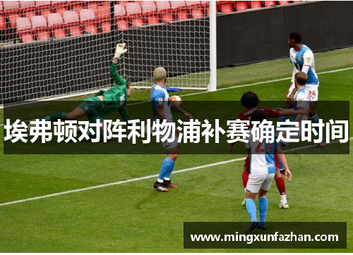 埃弗顿对阵利物浦补赛确定时间