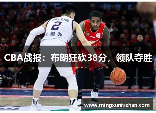 CBA战报：布朗狂砍38分，领队夺胜